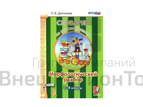 СЛОВАРИК. МОРФОЛОГИЧЕСКИЙ РАЗБОР. 1-4 КЛАССЫ. Дьячкова Л. В..