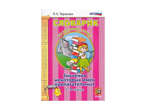 СЛОВАРИК. ЗНАЧЕНИЯ НЕКОТОРЫХ ИМЁН ПРИЛАГАТЕЛЬНЫХ. 1-4 КЛАССЫ. Тарасова Л. Е.