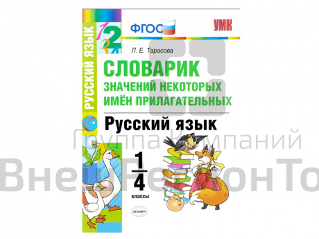 СЛОВАРИК ЗНАЧЕНИЙ НЕКОТОРЫХ ИМЁН ПРИЛАГАТЕЛЬНЫХ. 1-4 КЛАССЫ. Тарасова Л. Е..