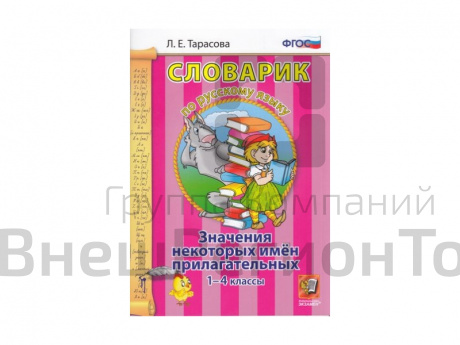 СЛОВАРИК. ЗНАЧЕНИЯ НЕКОТОРЫХ ИМЁН ПРИЛАГАТЕЛЬНЫХ. 1-4 КЛАССЫ. Тарасова Л. Е..